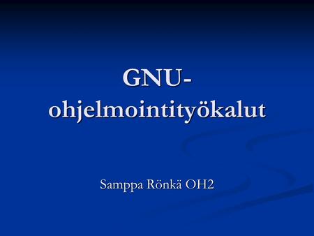 GNU- ohjelmointityökalut Samppa Rönkä OH2. GNU ? GNU (GNU's Not Unix) on ohjelmoija Richard Stallmanin vuonna 1983 käynnistämä projekti, jonka tavoitteena.