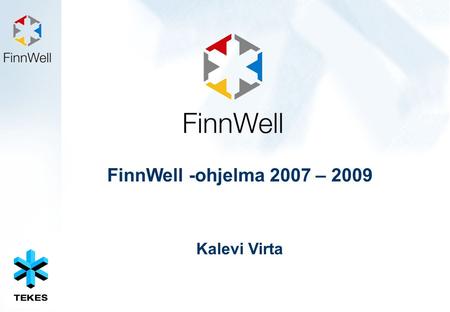 FinnWell -ohjelma 2007 – 2009 Kalevi Virta. Mitkä ovat tulevaisuuden suuntaviivat FinnWell- ohjelman jatkoa ja Tekesin positioitumista terveydenhuollon.