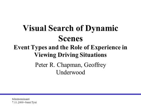 Silmäseminaari 7.11.2000 - Sami Tyni Visual Search of Dynamic Scenes Event Types and the Role of Experience in Viewing Driving Situations Peter R. Chapman,