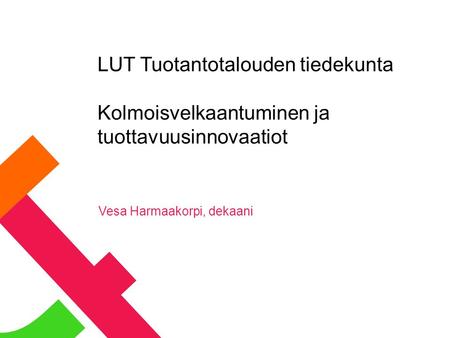 LUT Tuotantotalouden tiedekunta Kolmoisvelkaantuminen ja tuottavuusinnovaatiot Vesa Harmaakorpi, dekaani.