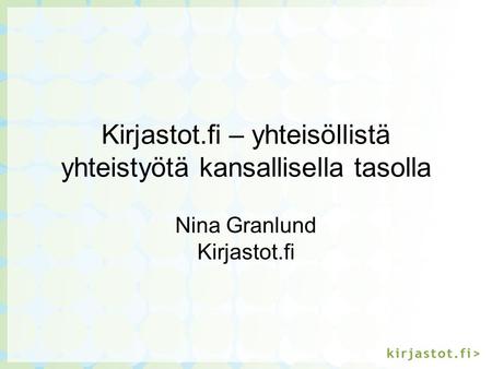 Kirjastot.fi – yhteisöllistä yhteistyötä kansallisella tasolla Nina Granlund Kirjastot.fi.