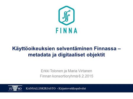 KANSALLISKIRJASTO - Kirjastoverkkopalvelut Käyttöoikeuksien selventäminen Finnassa – metadata ja digitaaliset objektit Erkki Tolonen ja Maria Virtanen.