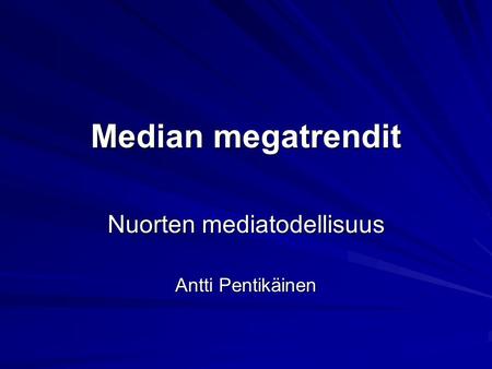 Median megatrendit Nuorten mediatodellisuus Antti Pentikäinen.