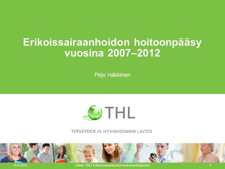 Erikoissairaanhoidon hoitoonpääsy vuosina 2007–2012 Pirjo Häkkinen 30.9.2013 Lähde: THL/ Erikoissairaanhoidon hoitoonpääsytiedot1.