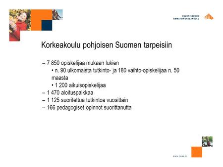 Korkeakoulu pohjoisen Suomen tarpeisiin –7 850 opiskelijaa mukaan lukien n. 90 ulkomaista tutkinto- ja 180 vaihto-opiskelijaa n. 50 maasta 1 200 aikuisopiskelijaa.