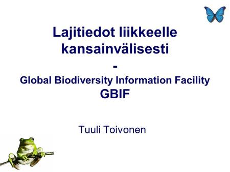 Lajitiedot liikkeelle kansainvälisesti - Global Biodiversity Information Facility GBIF Tuuli Toivonen.
