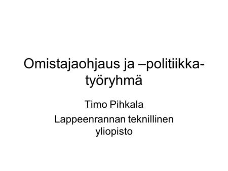 Omistajaohjaus ja –politiikka- työryhmä Timo Pihkala Lappeenrannan teknillinen yliopisto.