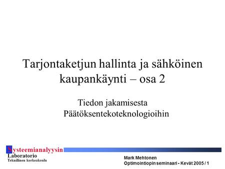 S ysteemianalyysin Laboratorio Teknillinen korkeakoulu Mark Mehtonen Optimointiopin seminaari - Kevät 2005 / 1 Tarjontaketjun hallinta ja sähköinen kaupankäynti.