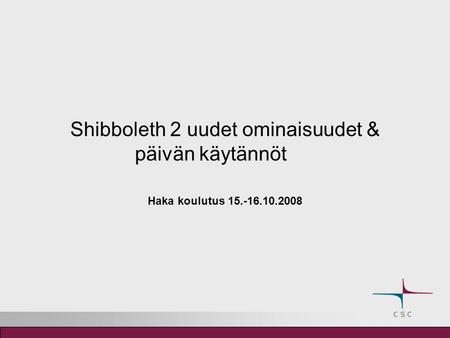 Shibboleth 2 uudet ominaisuudet & päivän käytännöt Haka koulutus 15.-16.10.2008.