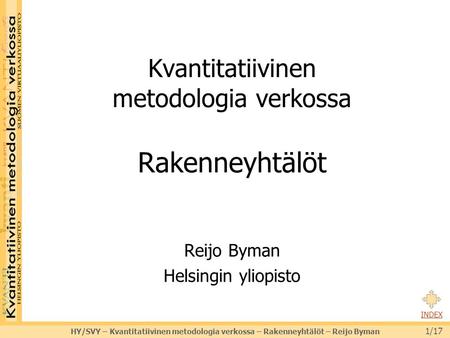 HY/SVY – Kvantitatiivinen metodologia verkossa – Rakenneyhtälöt – Reijo Byman 1/17 INDEX Kvantitatiivinen metodologia verkossa Rakenneyhtälöt Reijo Byman.