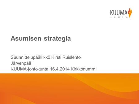 Asumisen strategia Suunnittelupäällikkö Kirsti Ruislehto Järvenpää KUUMA-johtokunta 16.4.2014 Kirkkonummi.