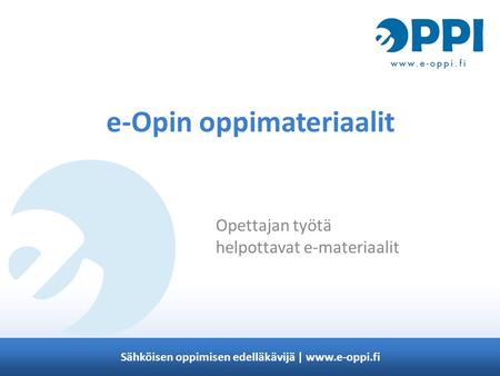 Sähköisen oppimisen edelläkävijä | www.e-oppi.fi e-Opin oppimateriaalit Opettajan työtä helpottavat e-materiaalit.