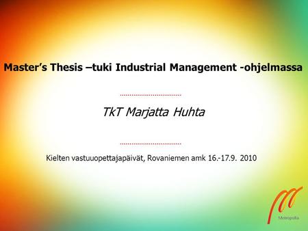Kielten vastuuopettajapäivät, Rovaniemen amk 16.-17.9. 2010 TkT Marjatta Huhta Master’s Thesis –tuki Industrial Management -ohjelmassa.
