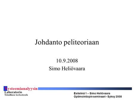S ysteemianalyysin Laboratorio Teknillinen korkeakoulu Esitelmä 1 – Simo Heliövaara Optimointiopin seminaari - Syksy 2008 Johdanto peliteoriaan 10.9.2008.