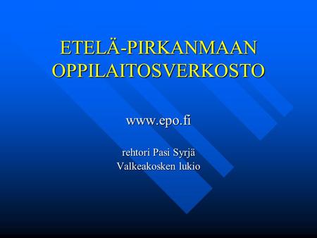 ETELÄ-PIRKANMAAN OPPILAITOSVERKOSTO www.epo.fi rehtori Pasi Syrjä Valkeakosken lukio.