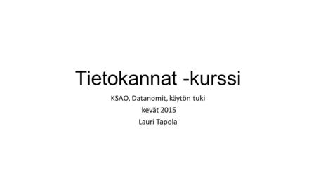Tietokannat -kurssi KSAO, Datanomit, käytön tuki kevät 2015 Lauri Tapola.