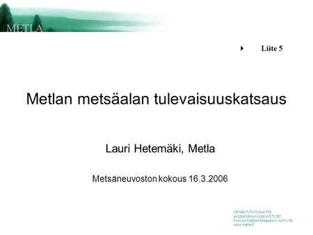 METSÄNTUTKIMUSLAITOS SKOGSFORSKNINGSINSTITUTET FINNISH FOREST RESEARCH INSTITUTE www.metla.fi Metlan metsäalan tulevaisuuskatsaus Lauri Hetemäki, Metla.