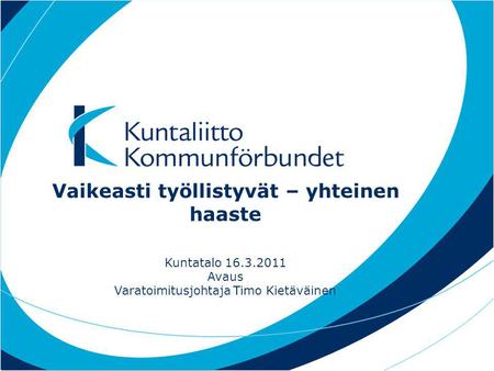 Vaikeasti työllistyvät – yhteinen haaste Kuntatalo 16.3.2011 Avaus Varatoimitusjohtaja Timo Kietäväinen.
