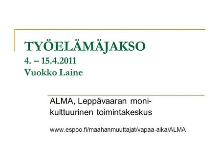 TYÖELÄMÄJAKSO 4. – 15.4.2011 Vuokko Laine ALMA, Leppävaaran moni- kulttuurinen toimintakeskus www.espoo.fi/maahanmuuttajat/vapaa-aika/ALMA.