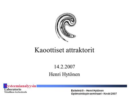 S ysteemianalyysin Laboratorio Teknillinen korkeakoulu Esitelmä 9 – Henri Hytönen Optimointiopin seminaari - Kevät 2007 Kaoottiset attraktorit 14.2.2007.