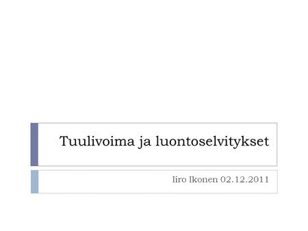 Tuulivoima ja luontoselvitykset Iiro Ikonen 02.12.2011.