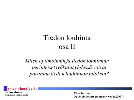 S ysteemianalyysin Laboratorio Teknillinen korkeakoulu Tiina Turunen Optimointiopin seminaari - Kevät 2005 / 1 Tiedon louhinta osa II Miten optimoinnin.