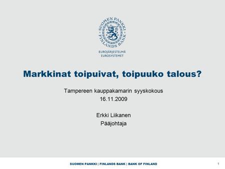 SUOMEN PANKKI | FINLANDS BANK | BANK OF FINLAND Markkinat toipuivat, toipuuko talous? Tampereen kauppakamarin syyskokous 16.11.2009 Erkki Liikanen Pääjohtaja.