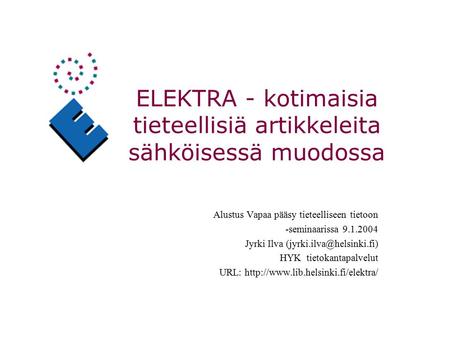 ELEKTRA - kotimaisia tieteellisiä artikkeleita sähköisessä muodossa Alustus Vapaa pääsy tieteelliseen tietoon -seminaarissa 9.1.2004 Jyrki Ilva