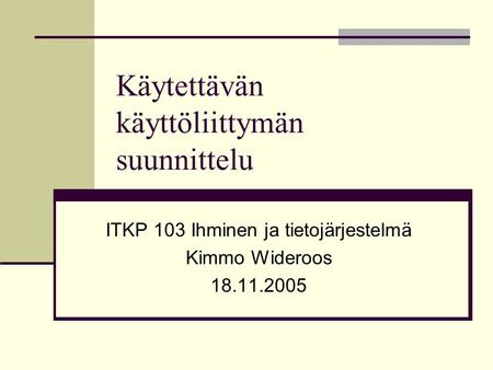Käytettävän käyttöliittymän suunnittelu ITKP 103 Ihminen ja tietojärjestelmä Kimmo Wideroos 18.11.2005.