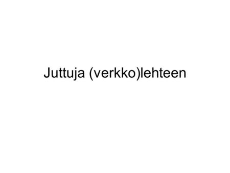Juttuja (verkko)lehteen. Metakka Mediataitoja oppimaan/ mediataitoja kaikille (www.metakka.fi) OPH:n tukema mediakasvatushanke 2008-2010 Saimaan mediakeskuksen.