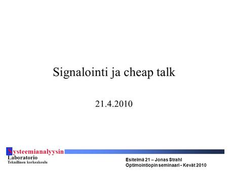 S ysteemianalyysin Laboratorio Teknillinen korkeakoulu Esitelmä 21 – Jonas Strahl Optimointiopin seminaari - Kevät 2010 Signalointi ja cheap talk 21.4.2010.