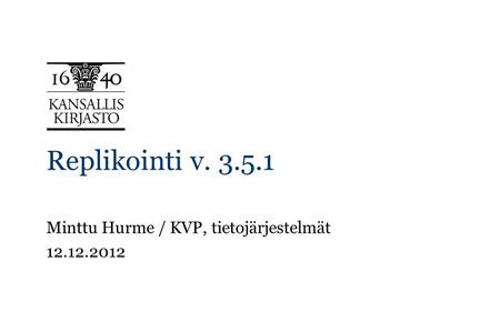 Replikointi v. 3.5.1 Minttu Hurme / KVP, tietojärjestelmät 12.12.2012.