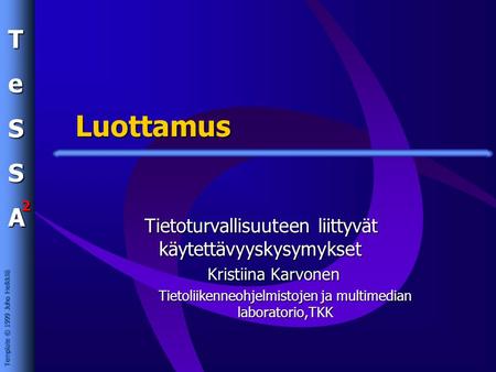 TeSSA 2 Template © 1999 Juho Heikkilä Luottamus Tietoturvallisuuteen liittyvät käytettävyyskysymykset Kristiina Karvonen Tietoliikenneohjelmistojen ja.