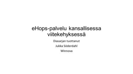 EHops-palvelu kansallisessa viitekehyksessä Diasarjan tuottanut Jukka Söderdahl Winnova.
