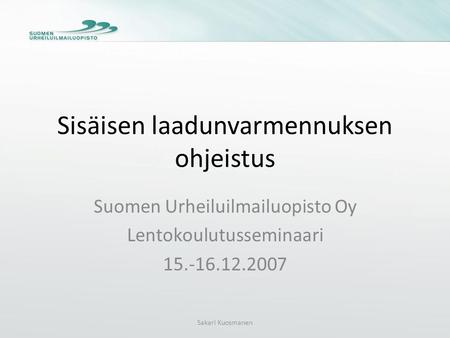 Sisäisen laadunvarmennuksen ohjeistus Suomen Urheiluilmailuopisto Oy Lentokoulutusseminaari 15.-16.12.2007 Sakari Kuosmanen.