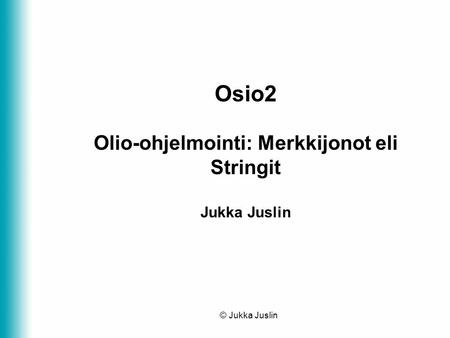 © Jukka Juslin1 Osio2 Olio-ohjelmointi: Merkkijonot eli Stringit Jukka Juslin.