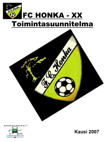 FC HONKA - XX Toimintasuunnitelma Kausi 2007. FC HONKA - XX Toimintasuunnitelma 1.Pelaajat Pelaajaluettelo 2.Valmentajat Valmentajat/Yhteystiedot 3.Joukkueenjohtaja.