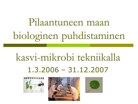 Pilaantuneen maan biologinen puhdistaminen kasvi-mikrobi tekniikalla 1.3.2006 – 31.12.2007.