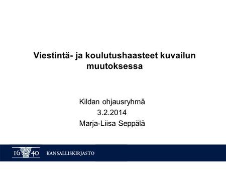 Viestintä- ja koulutushaasteet kuvailun muutoksessa Kildan ohjausryhmä 3.2.2014 Marja-Liisa Seppälä.