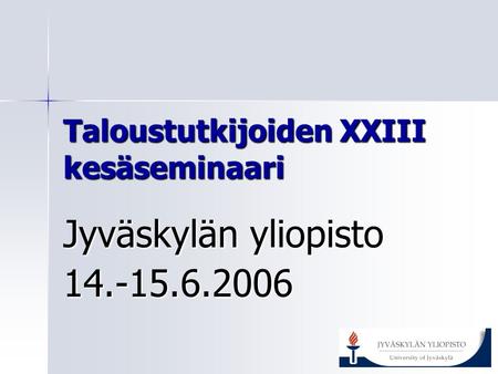 Taloustutkijoiden XXIII kesäseminaari Jyväskylän yliopisto 14.-15.6.2006.
