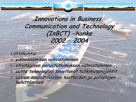 Innovations in Business, Communication and Technology (InBCT) -hanke 2002 – 2004 Lähtökohtia  ydinosaamisen vahvistaminen  strategisen perustutkimuksen.