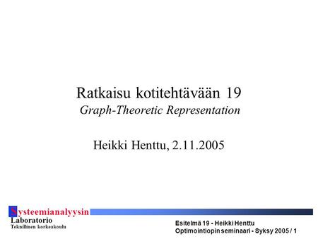 S ysteemianalyysin Laboratorio Teknillinen korkeakoulu Esitelmä 19 - Heikki Henttu Optimointiopin seminaari - Syksy 2005 / 1 Ratkaisu kotitehtävään 19.