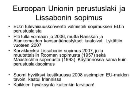 Euroopan Unionin perustuslaki ja Lissabonin sopimus EU:n tulevaisuuskonventti valmisteli sopimuksen EU:n perustuslaista Piti tulla voimaan jo 2006, mutta.
