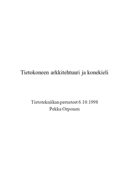 Tietokoneen arkkitehtuuri ja konekieli Tietotekniikan perusteet 6.10.1998 Pekka Orponen.