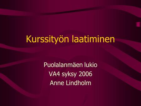 Kurssityön laatiminen Puolalanmäen lukio VA4 syksy 2006 Anne Lindholm.