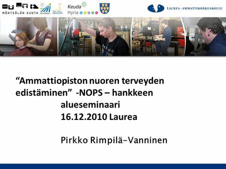 Pirkko Rimpilä-Vanninen 2010 Projektipäällikkö, Laurea “Ammattiopiston nuoren terveyden edistäminen” -NOPS – hankkeen alueseminaari 16.12.2010 Laurea Pirkko.