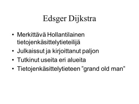 Edsger Dijkstra Merkittävä Hollantilainen tietojenkäsittelytieteilijä Julkaissut ja kirjoittanut paljon Tutkinut useita eri alueita Tietojenkäsittelytieteen.