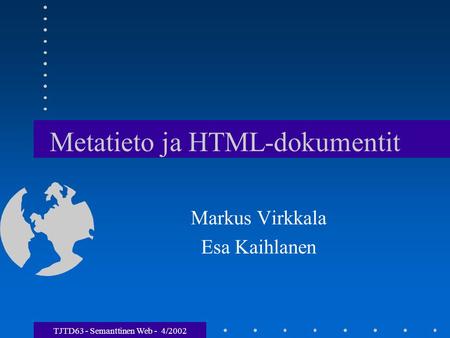 Metatieto ja HTML-dokumentit Markus Virkkala Esa Kaihlanen TJTD63 - Semanttinen Web - 4/2002.