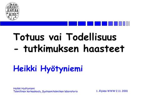 Heikki Hyötyniemi Teknillinen korkeakoulu, Systeemitekniikan laboratorio 1. Älykäs WWW 2.11. 2001 Totuus vai Todellisuus - tutkimuksen haasteet Heikki.