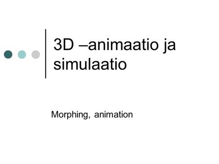 3D –animaatio ja simulaatio Morphing, animation. Morphing